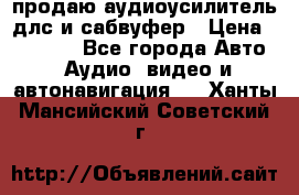 продаю аудиоусилитель длс и сабвуфер › Цена ­ 15 500 - Все города Авто » Аудио, видео и автонавигация   . Ханты-Мансийский,Советский г.